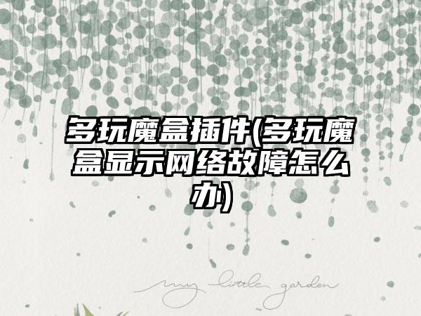 多玩魔盒插件(多玩魔盒显示网络故障怎么办)