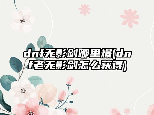 dnf无影剑哪里爆(dnf老无影剑怎么获得)