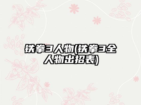铁拳3人物(铁拳3全人物出招表)