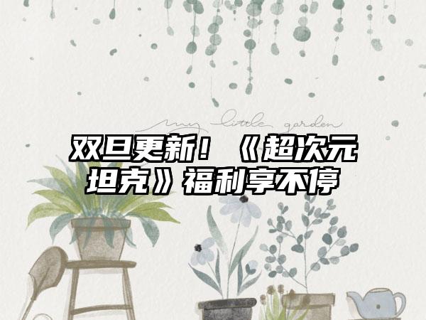 双旦更新！《超次元坦克》福利享不停