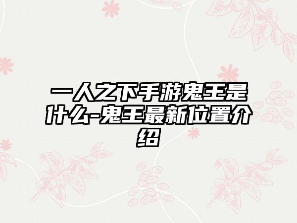 一人之下手游鬼王是什么-鬼王最新位置介绍