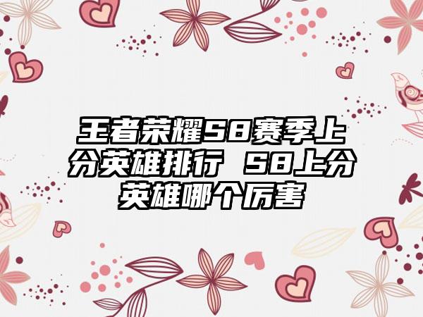 王者荣耀S8赛季上分英雄排行 S8上分英雄哪个厉害