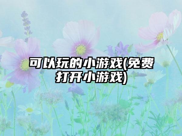 可以玩的小游戏(免费打开小游戏)
