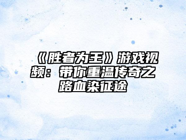 《胜者为王》游戏视频：带你重温传奇之路血染征途
