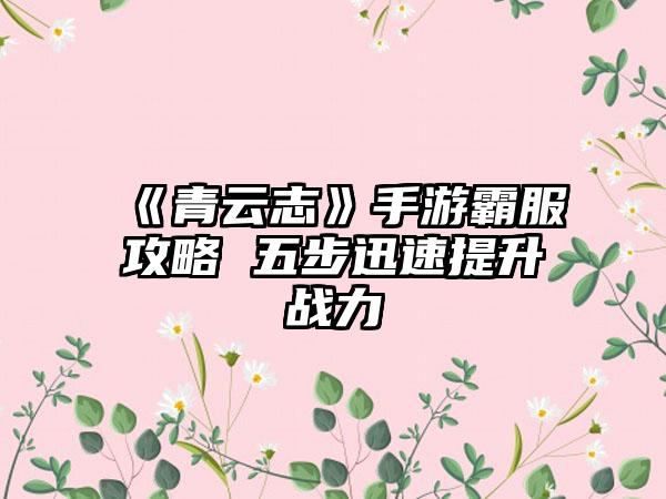 《青云志》手游霸服攻略 五步迅速提升战力