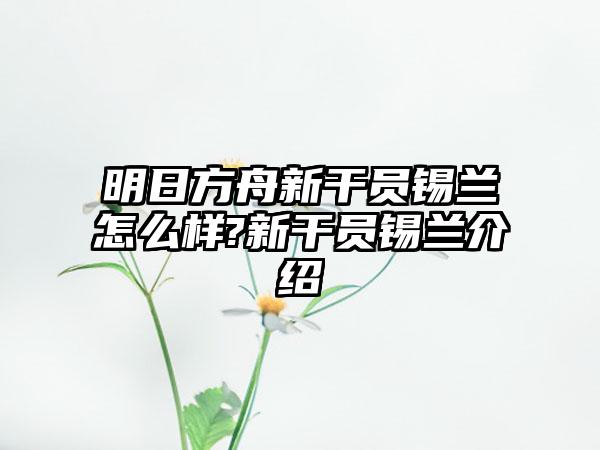 明日方舟新干员锡兰怎么样?新干员锡兰介绍