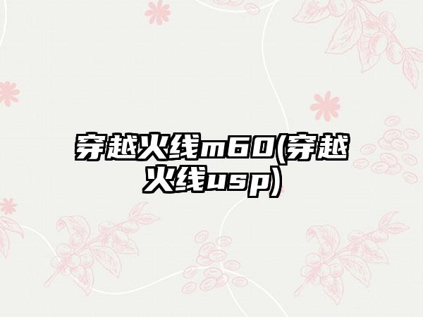 穿越火线m60(穿越火线usp)