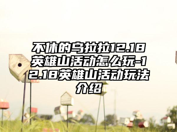 不休的乌拉拉12.18英雄山活动怎么玩-12.18英雄山活动玩法介绍