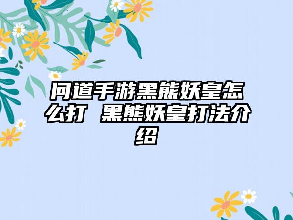 问道手游黑熊妖皇怎么打 黑熊妖皇打法介绍