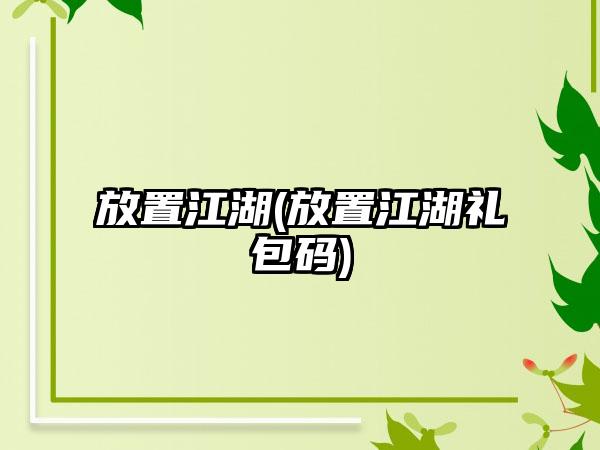 放置江湖(放置江湖礼包码)