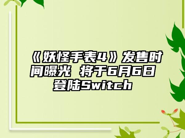《妖怪手表4》发售时间曝光 将于6月6日登陆Switch
