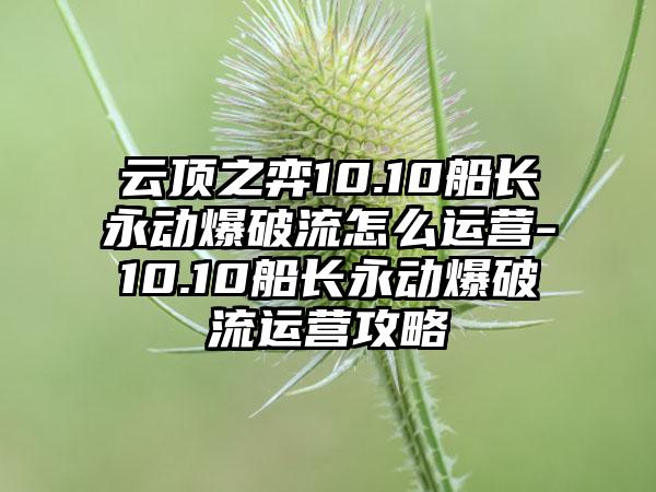 云顶之弈10.10船长永动爆破流怎么运营-10.10船长永动爆破流运营攻略