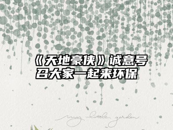 《天地豪侠》诚意号召大家一起来环保