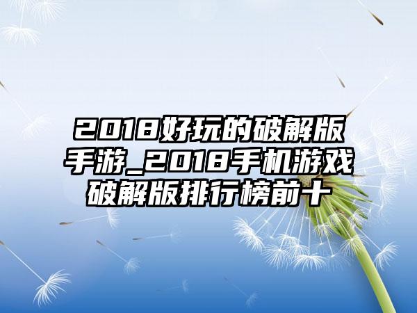 2018好玩的破解版手游_2018手机游戏破解版排行榜前十