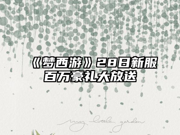 《梦西游》28日新服百万豪礼大放送