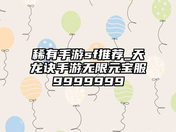 稀有手游sf推荐_天龙诀手游无限元宝服9999999