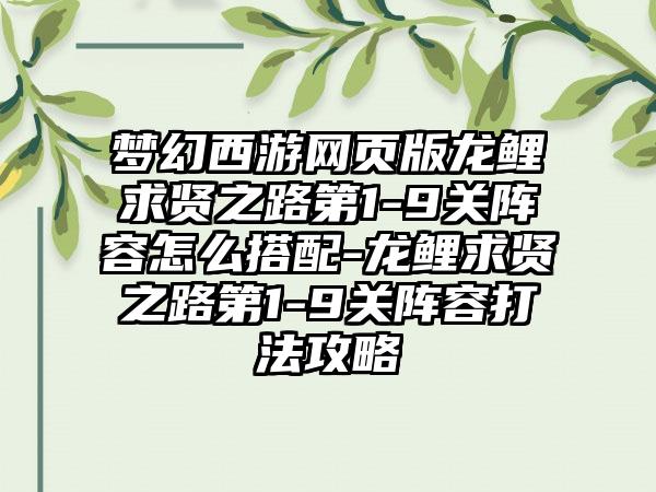 梦幻西游网页版龙鲤求贤之路第1-9关阵容怎么搭配-龙鲤求贤之路第1-9关阵容打法攻略