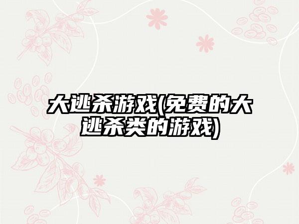 大逃杀游戏(免费的大逃杀类的游戏)