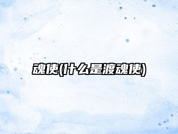 魂使(什么是渡魂使)