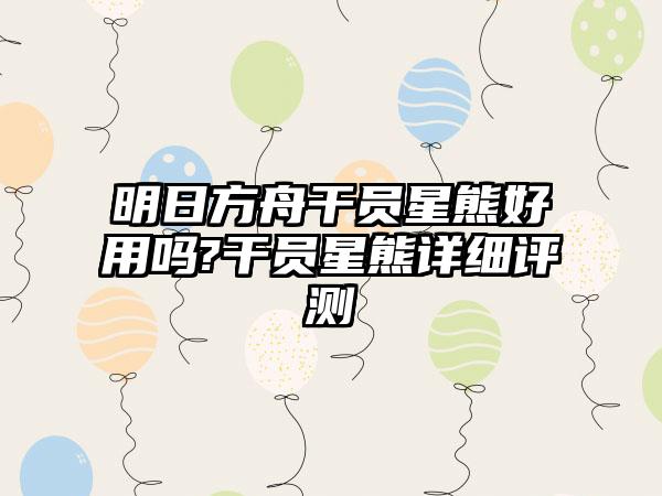 明日方舟干员星熊好用吗?干员星熊详细评测