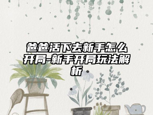 爸爸活下去新手怎么开局-新手开局玩法解析