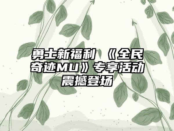 勇士新福利 《全民奇迹MU》专享活动震撼登场