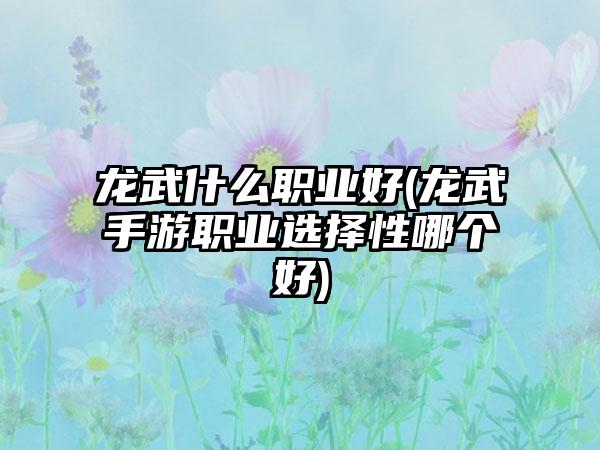 龙武什么职业好(龙武手游职业选择性哪个好)