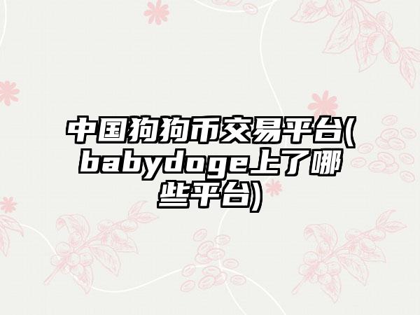中国狗狗币交易平台(babydoge上了哪些平台)