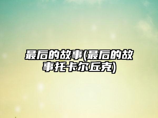 最后的故事(最后的故事托卡尔丘克)