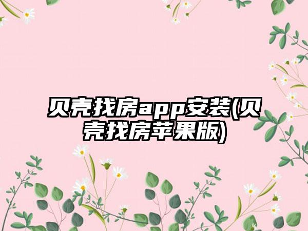 贝壳找房app安装(贝壳找房苹果版)