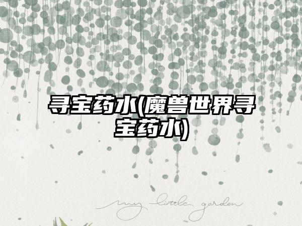 寻宝药水(魔兽世界寻宝药水)