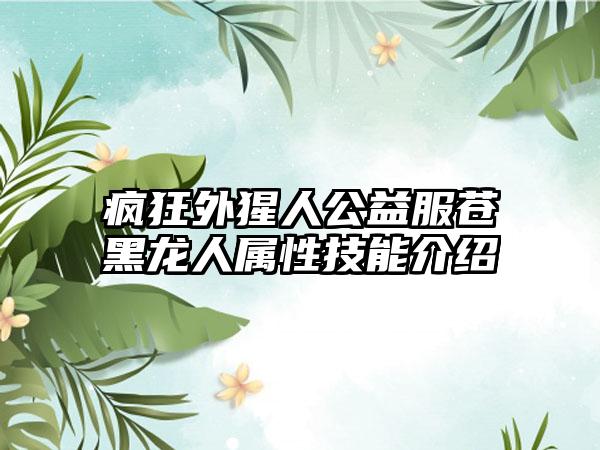 疯狂外猩人公益服苍黑龙人属性技能介绍