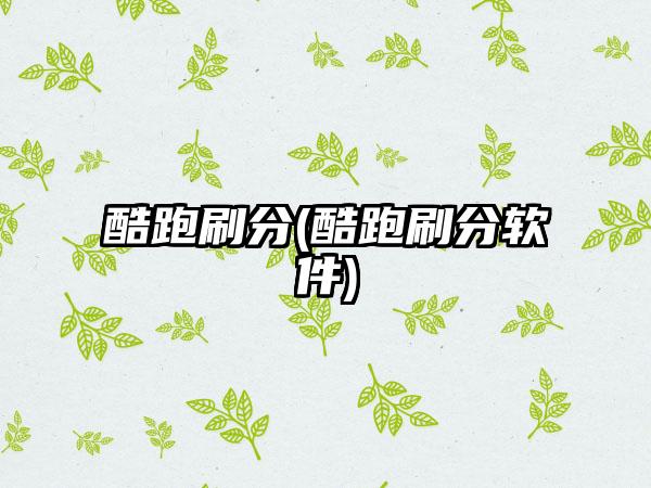 酷跑刷分(酷跑刷分软件)