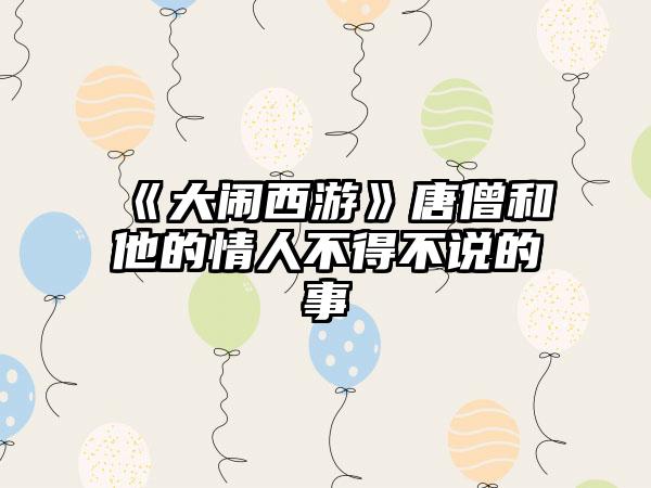 《大闹西游》唐僧和他的情人不得不说的事