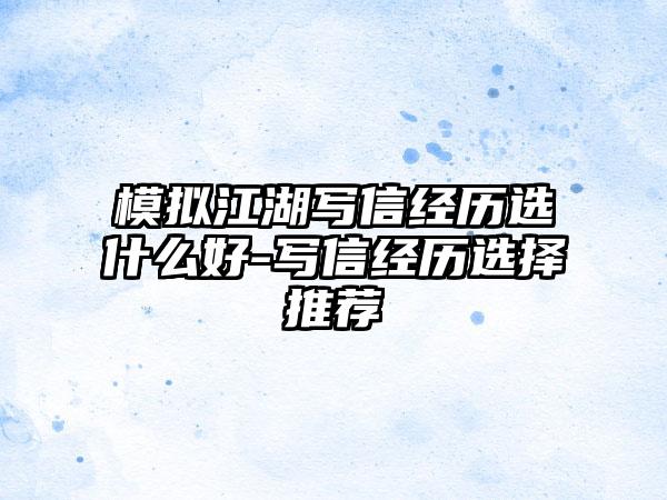 模拟江湖写信经历选什么好-写信经历选择推荐