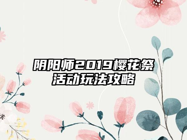 阴阳师2019樱花祭活动玩法攻略
