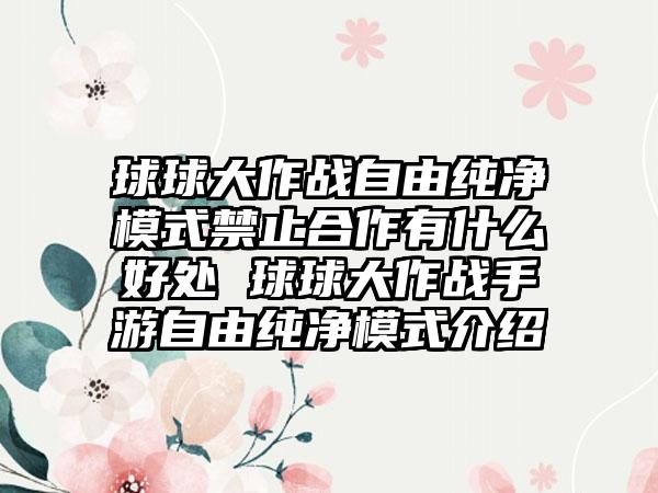 球球大作战自由纯净模式禁止合作有什么好处 球球大作战手游自由纯净模式介绍