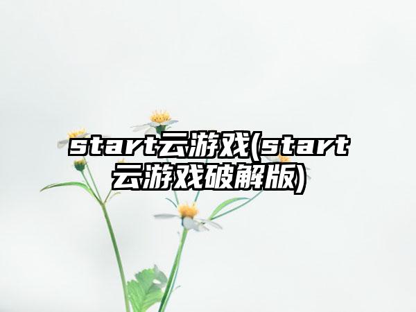start云游戏(start云游戏破解版)