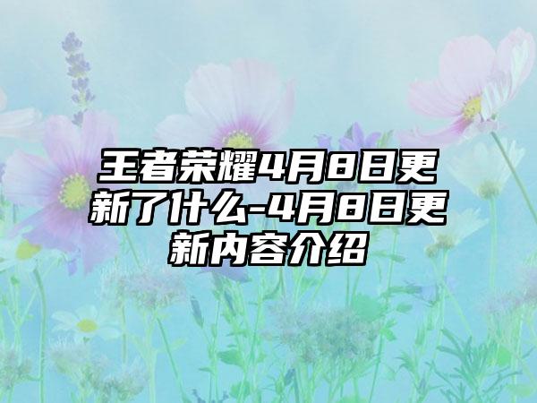 王者荣耀4月8日更新了什么-4月8日更新内容介绍