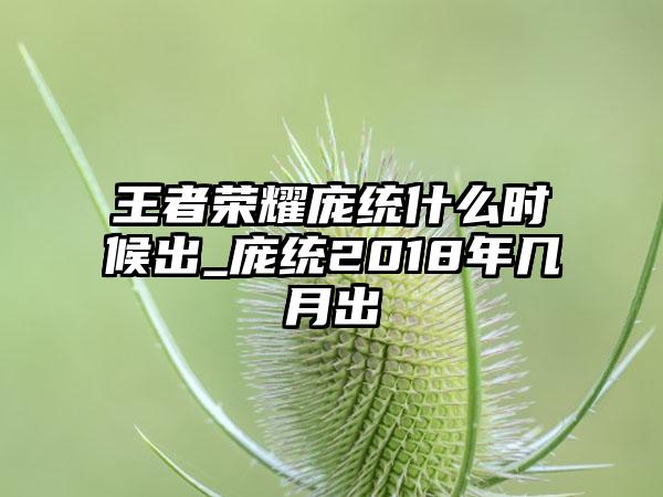 王者荣耀庞统什么时候出_庞统2018年几月出