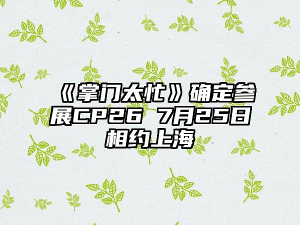 《掌门太忙》确定参展CP26 7月25日相约上海