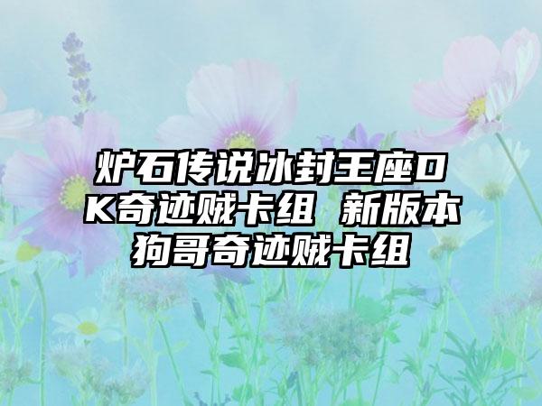 炉石传说冰封王座DK奇迹贼卡组 新版本狗哥奇迹贼卡组