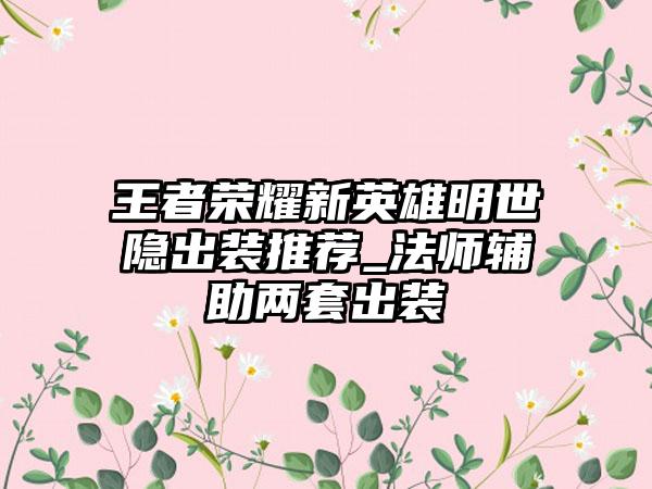 王者荣耀新英雄明世隐出装推荐_法师辅助两套出装
