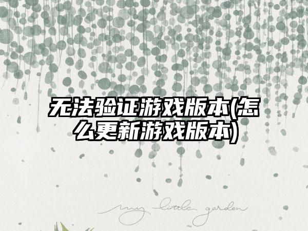 无法验证游戏版本(怎么更新游戏版本)