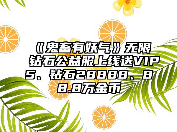 《鬼畜有妖气》无限钻石公益服上线送VIP5、钻石28888、88.8万金币