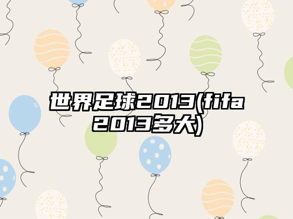 世界足球2013(fifa2013多大)