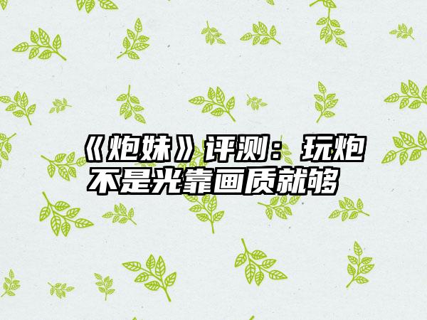 《炮妹》评测：玩炮不是光靠画质就够