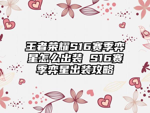 王者荣耀S16赛季弈星怎么出装 S16赛季弈星出装攻略