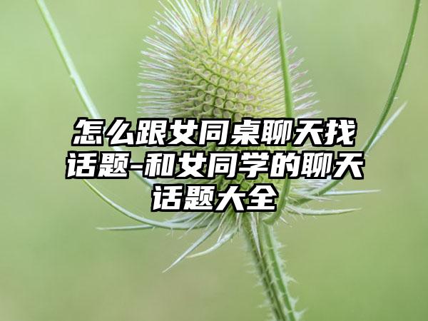 怎么跟女同桌聊天找话题-和女同学的聊天话题大全