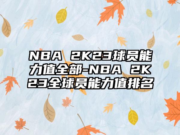 NBA 2K23球员能力值全部-NBA 2K23全球员能力值排名
